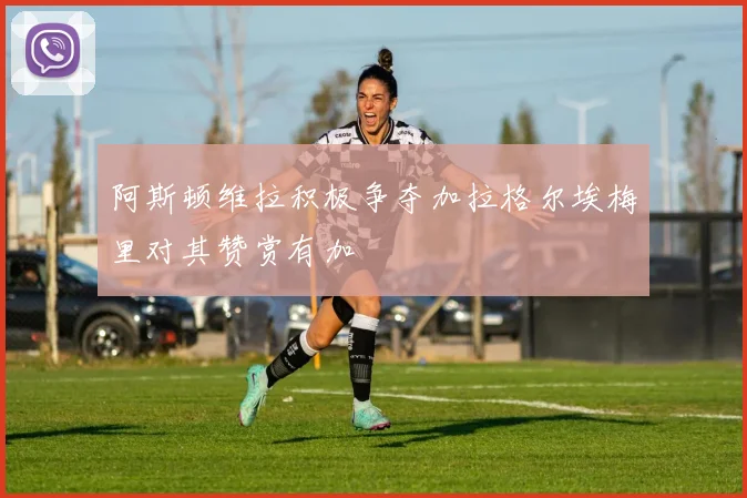 阿斯顿维拉积极争夺加拉格尔埃梅里对其赞赏有加