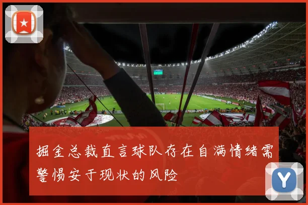 掘金总裁直言球队存在自满情绪需警惕安于现状的风险