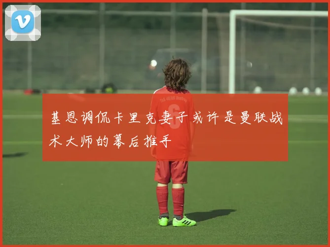 基恩调侃卡里克妻子或许是曼联战术大师的幕后推手