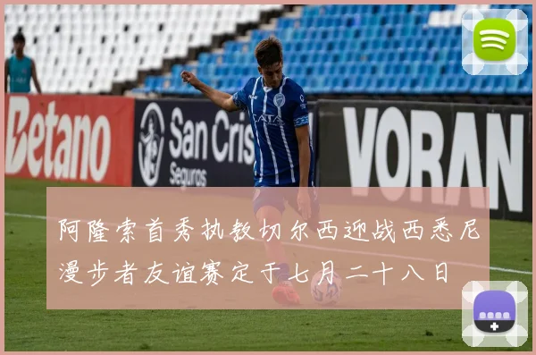 阿隆索首秀执教切尔西迎战西悉尼漫步者友谊赛定于七月二十八日