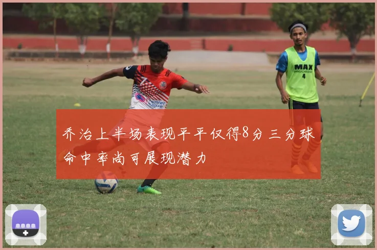 乔治上半场表现平平仅得8分三分球命中率尚可展现潜力