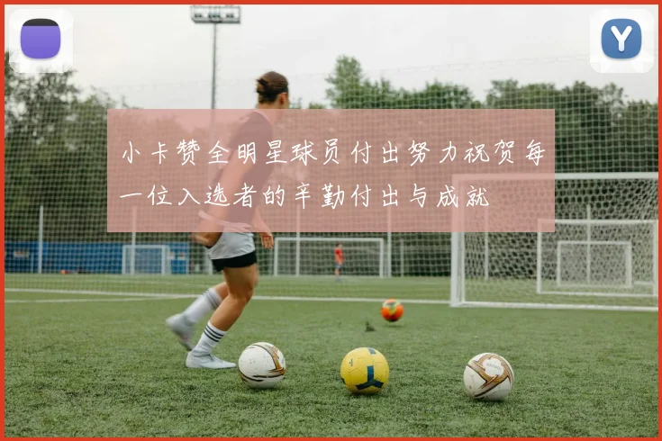 小卡赞全明星球员付出努力祝贺每一位入选者的辛勤付出与成就