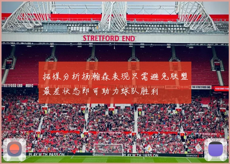 拓媒分析杨瀚森表现只需避免联盟最差状态即可助力球队胜利