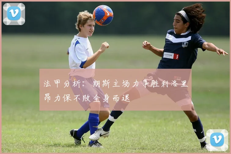 法甲分析：朗斯主场力争胜利洛里昂力保不败全身而退