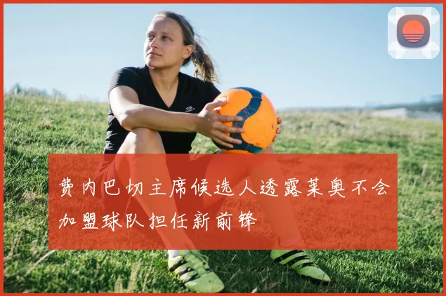 费内巴切主席候选人透露莱奥不会加盟球队担任新前锋