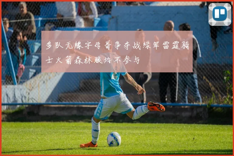 多队无缘字母哥争夺战绿军雷霆骑士火箭森林狼均不参与