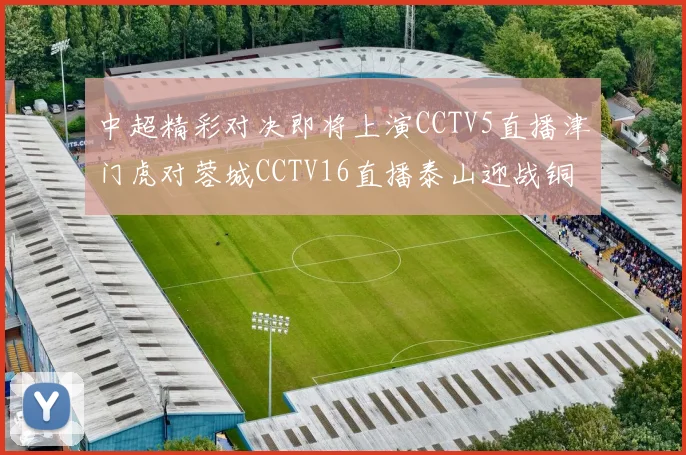 中超精彩对决即将上演CCTV5直播津门虎对蓉城CCTV16直播泰山迎战铜梁龙